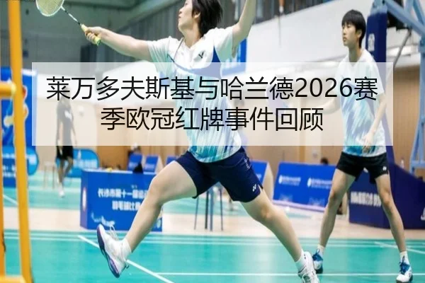 莱万多夫斯基与哈兰德2026赛季欧冠红牌事件回顾